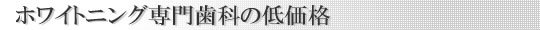 ホワイトニング専門歯科の低価格